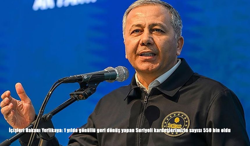 İçişleri Bakanı Yerlikaya: 1 yılda gönüllü geri dönüş yapan Suriyeli kardeşlerimizin sayısı 550 bin oldu