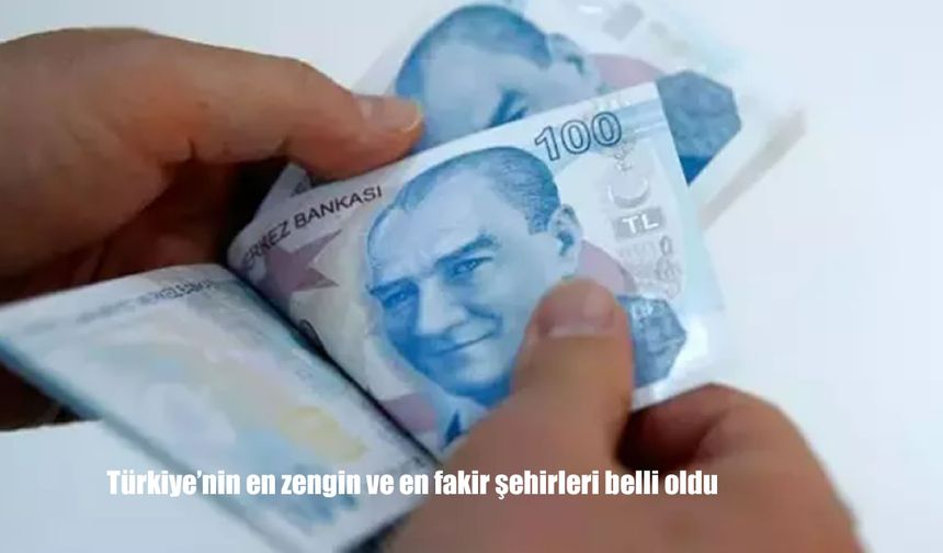 Türkiye'nin En Zengin ve En Fakir Şehirleri Belli Oldu