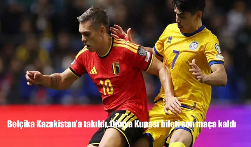 Belçika Dünya Kupası Yolunda Kazakistan Engelini Aşamadı: Kritik Bilet Son Maça Kaldı