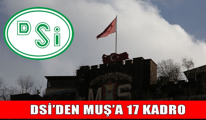 Devlet Su İşleri’nden Muş’a 17 kadro!