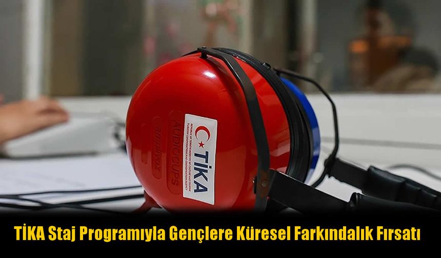 TİKA Staj Programıyla Gençlere Küresel Farkındalık Fırsatı