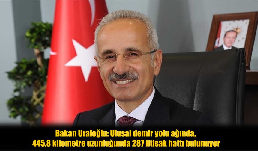 Bakan Uraloğlu: İltisak hattı uzunluğu tamamlandığında 885,1 kilometreye ulaşacak