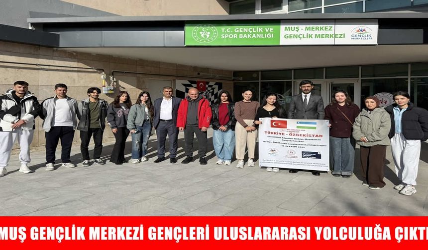 Muş Gençlik Merkezi gençleri uluslararası yolculuğa çıktı