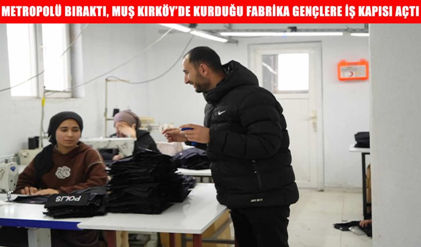 Metropolü bıraktı, Muş Kırköy’de kurduğu fabrika gençlere iş kapısı açtı