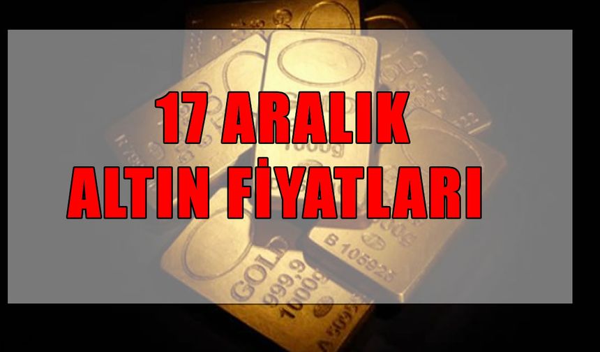 Gram altında son durum ne? 17 Aralık 2025 Çarşamba güncel altın fiyatları ve piyasa analizi