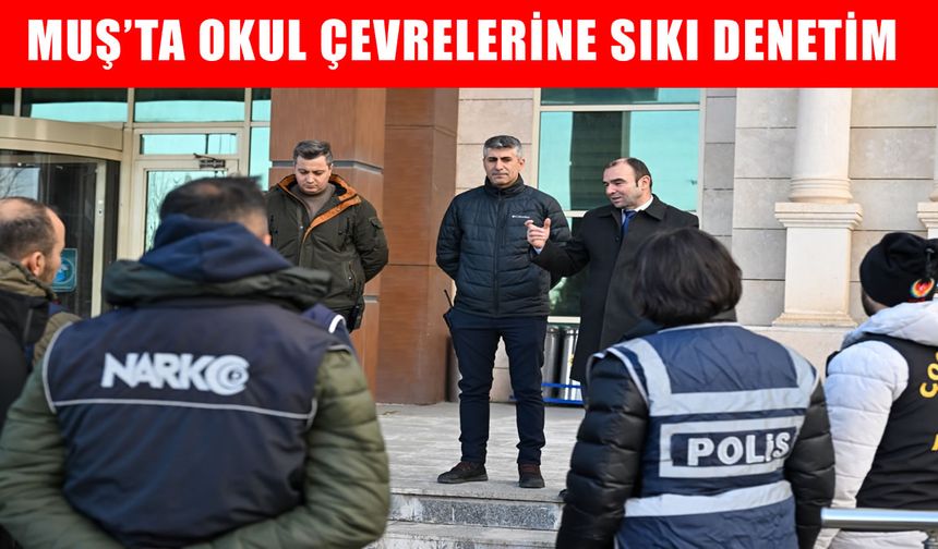 Muş’ta okul çevrelerinde huzur uygulaması: 228 kişi sorgulandı, 17 işletme denetlendi