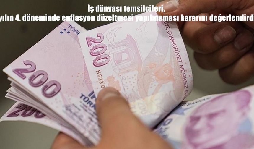 İş dünyası temsilcileri, yılın 4. döneminde enflasyon düzeltmesi yapılmaması kararını değerlendirdi