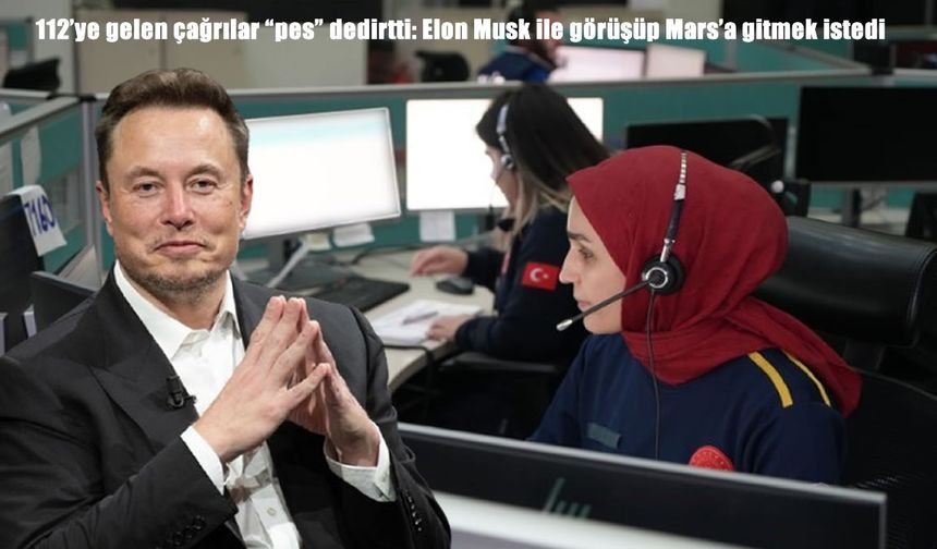 112’ye gelen asılsız çağrılar şaşırttı: Elon Musk ile görüşüp Mars’a gitmek istedi