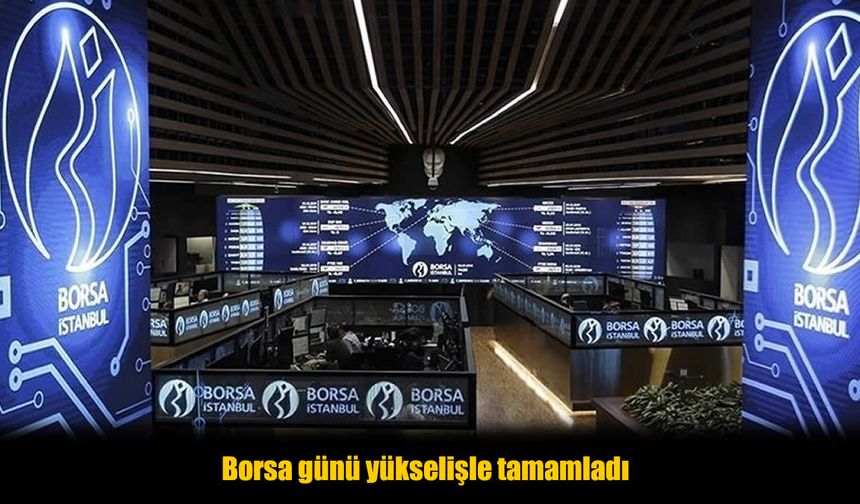 Borsa günü yükselişle tamamladı