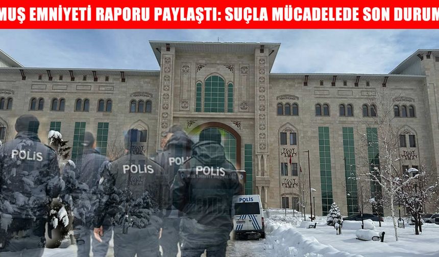 Muş Emniyeti haftalık asayiş raporunu açıkladı