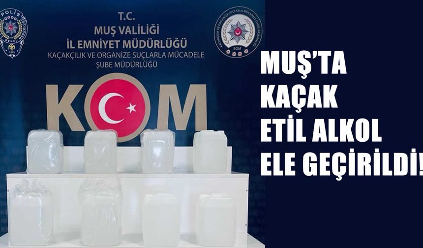 Muş’ta 40 litre etil alkol ele geçirildi