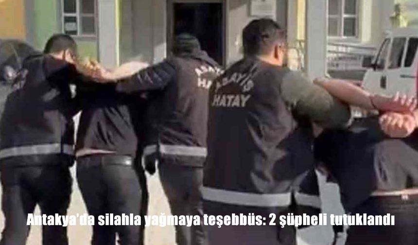 Hatay'da silahla yağmaya teşebbüs: 2 şüpheli tutuklandı