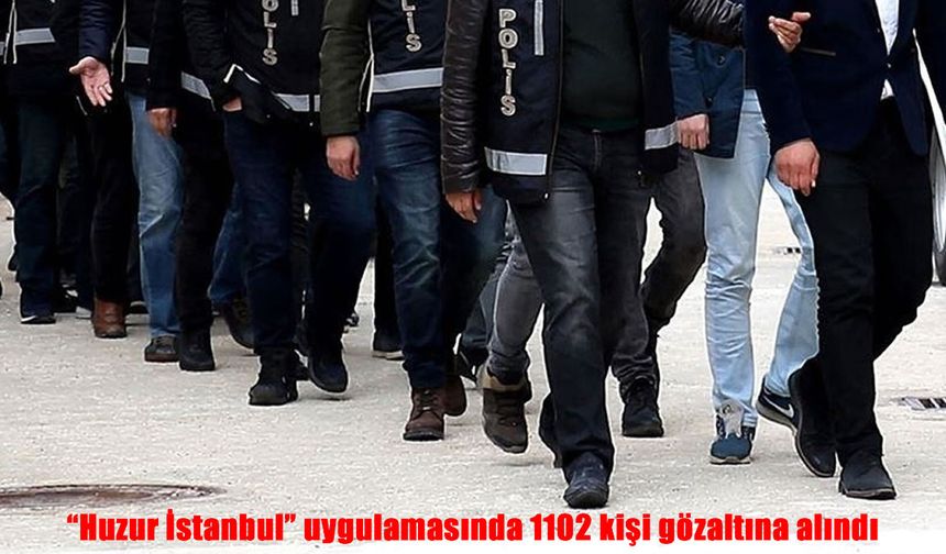 İki aşamalı "Huzur İstanbul" uygulaması: 1102 kişi gözaltına alındı