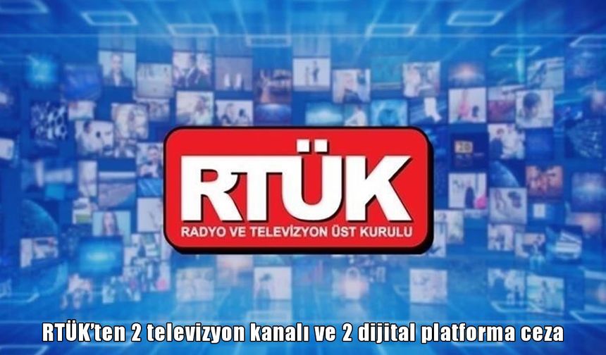 RTÜK'ten 2 televizyon kanalı ve 2 dijital platforma ceza