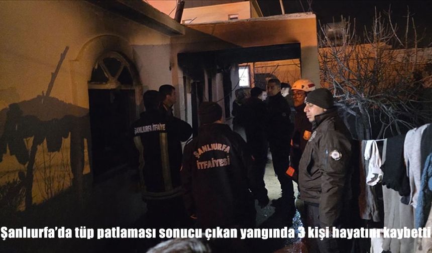 Şanlıurfa’da tüp patlaması: 3 ölü, 4 yaralı