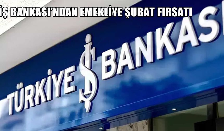 İş Bankası’ndan emekliye Şubat fırsatı