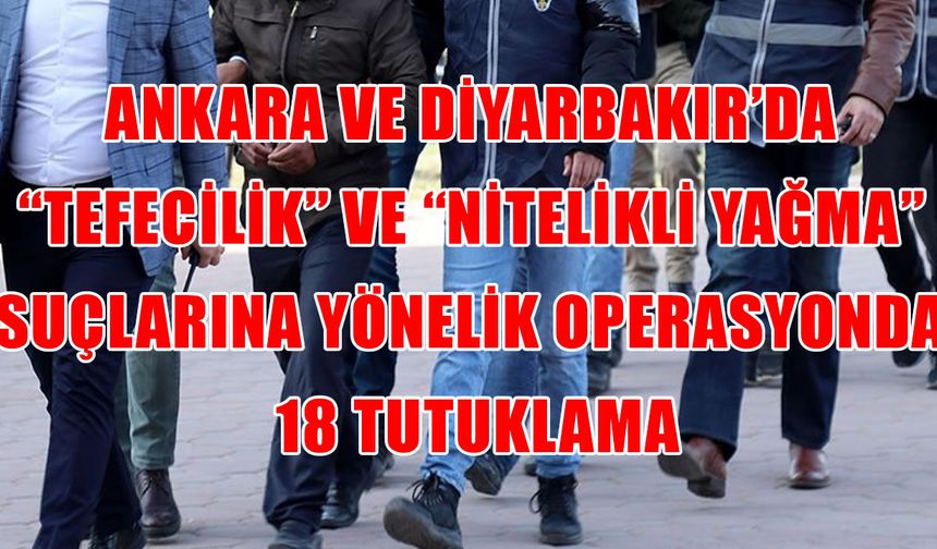 Tefecilik ve nitelikli yağma yapan suç örgütüne yönelik operasyonda 18 kişi tutuklandı