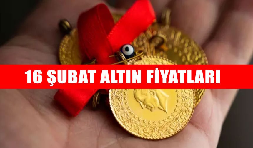 16 Şubat 2026 altın fiyatları: Gram, Çeyrek ve Ons Altında güncel rakamlar