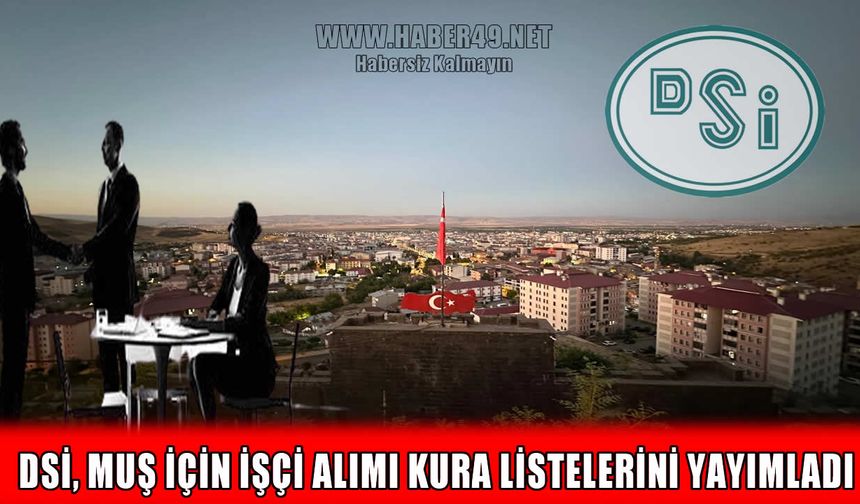 Muş'ta DSİ işçi alım sonuçları açıklandı: Kura listeleri yayımlandı