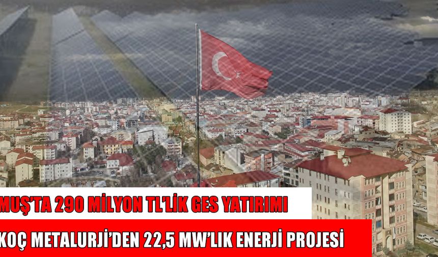 Koç Metalurji’den Muş’ta 22,5 MW’lık GES yatırımı