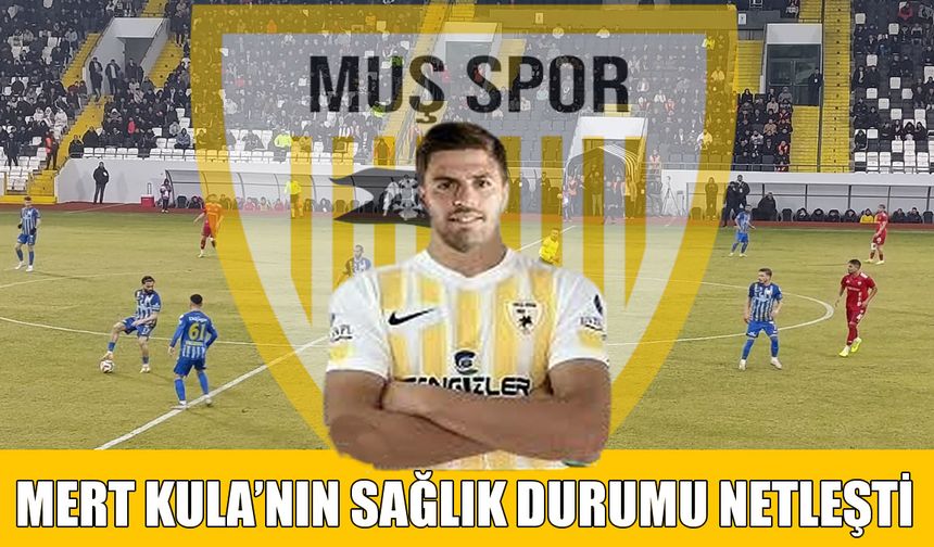 Muşsporlu Mert Kula’nın sağlık durumu netleşti