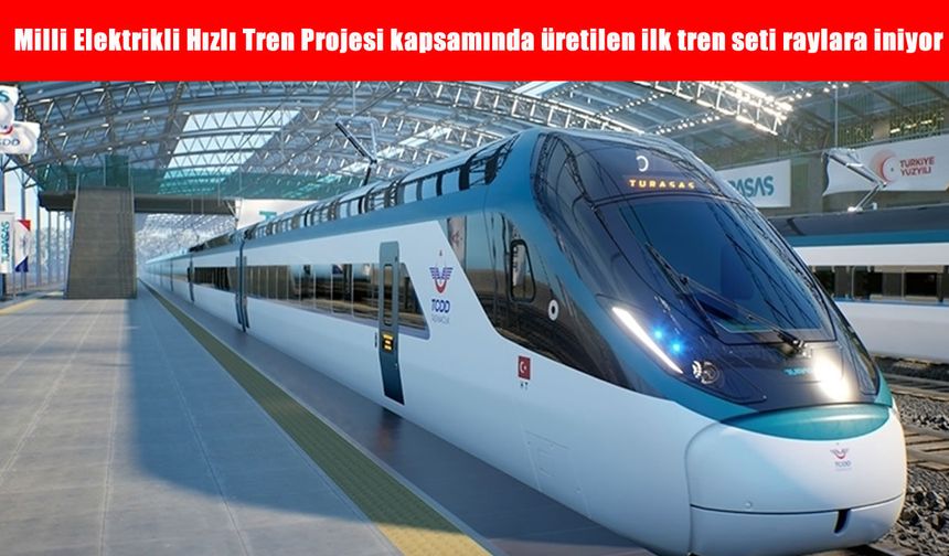 Milli Elektrikli Hızlı Tren Projesi kapsamında üretilen ilk tren seti raylara iniyor