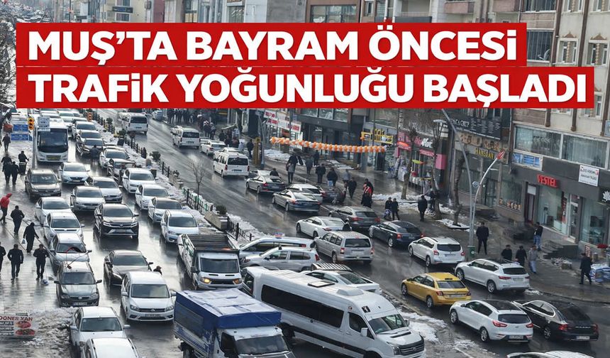 Muş’ta bayram öncesi trafik yoğunluğu başladı
