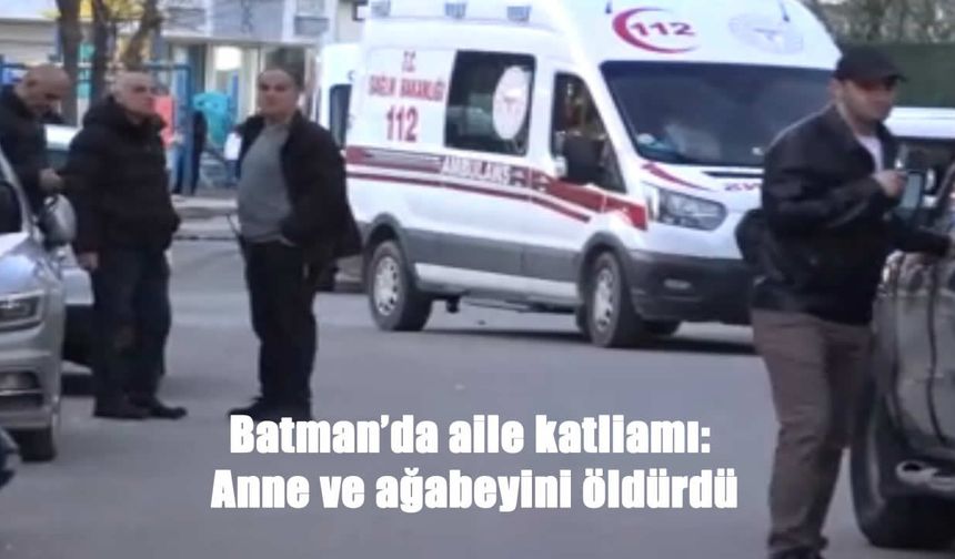 Batman’da aile trajedisi: 17 yaşındaki genç annesini ve ağabeyini katletti