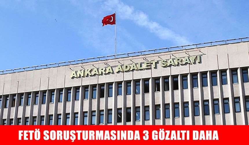 FETÖ'nün "kamu mahrem yapılanması"na yönelik soruşturmada 3 şüpheli hakkında gözaltı kararı
