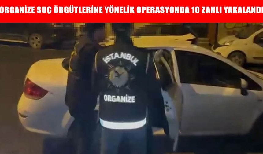 İstanbul'da organize suç örgütlerine yönelik operasyonda 10 zanlı yakalandı