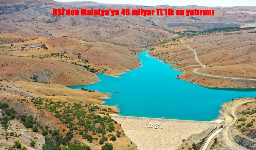 DSİ’den Malatya’ya 46 Milyar TL’lik Dev Su Yatırımı