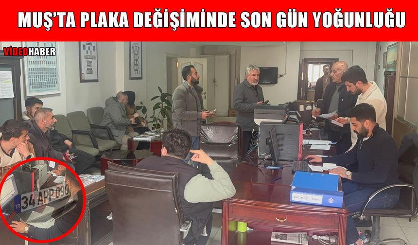 Muş’ta APP plaka değişiminde son gün yoğunluğu: Uzun kuyruklar oluştu