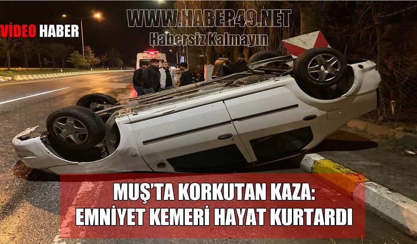 Muş'ta emniyet kemeri hayat kurtardı: Üç takla atan araçtan sağ çıktı
