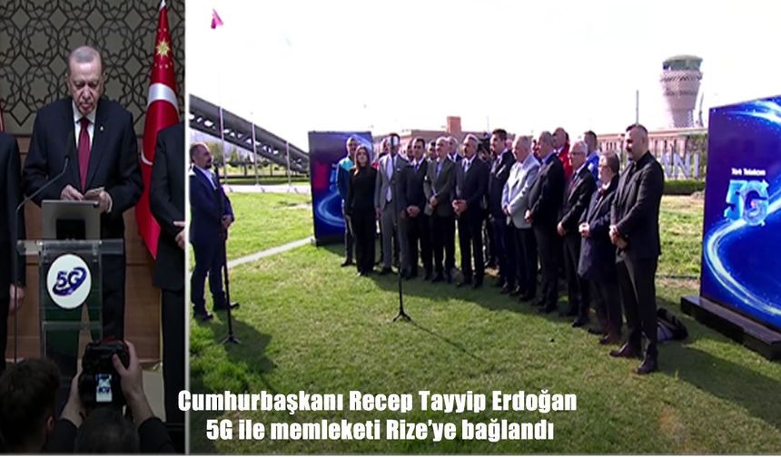 Türkiye’de yeni dönem: Cumhurbaşkanı Erdoğan 5G ile Rize’ye bağlandı