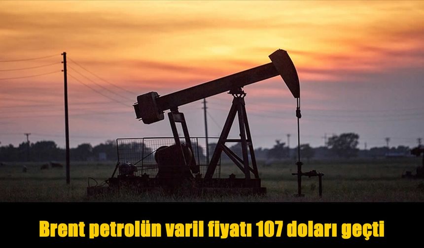 Enerji Piyasasında Kriz Etkisi: Brent Petrol 107 Doları Aştı