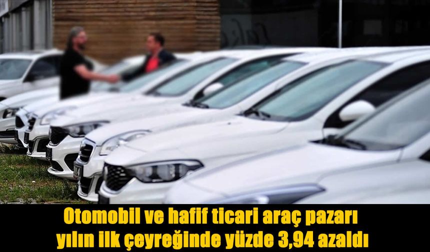 Otomobil ve Hafif Ticari Araç Pazarı Yılın İlk Çeyreğinde Geriledi