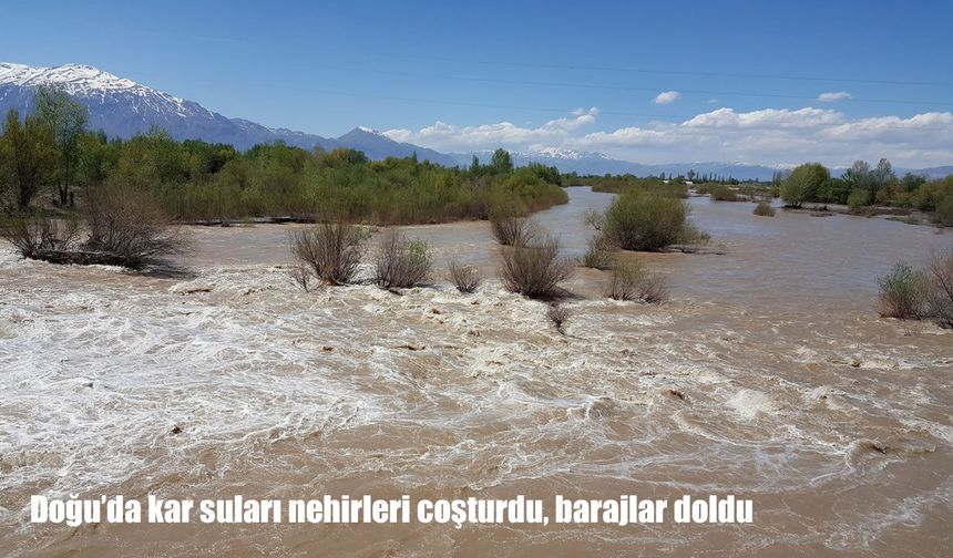 Doğu’da kar suları nehirleri coşturdu, barajlar doldu