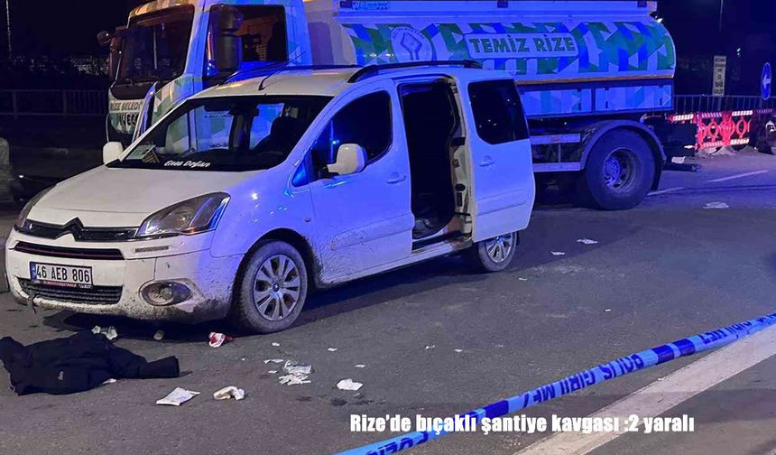 Rize’de bıçaklı şantiye kavgası :2 yaralı