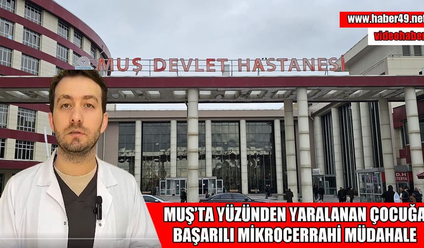 Malazgirt’te yüzünden ağır yaralanan çocuk mikrocerrahi yöntemiyle tedavi edildi
