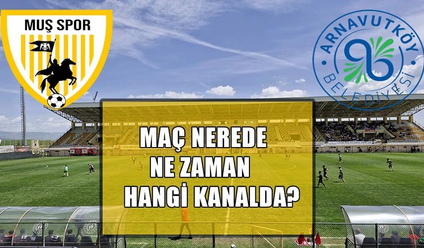 Muşspor, Arnavutköy maçı ne zaman, nerede, hangi kanalda?