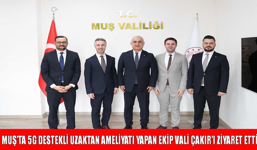 Muş’taki tarihi operasyon sonrası sağlık heyetinden Vali Çakır’a ziyaret