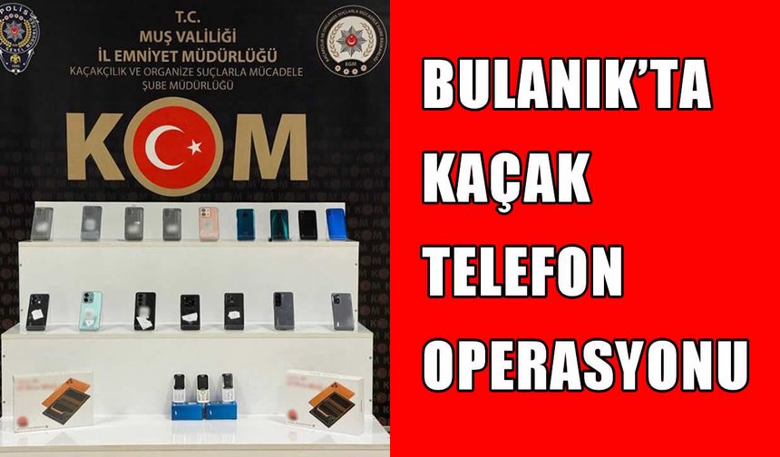 Bulanık’ta kaçak telefon operasyonu