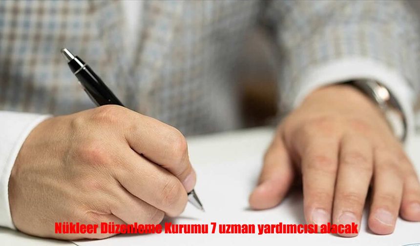 Nükleer Düzenleme Kurumu 7 uzman yardımcısı alacak