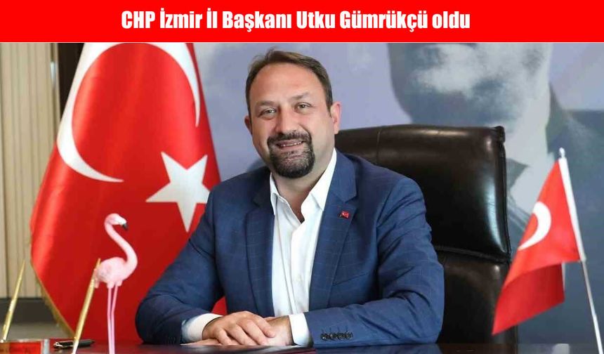 CHP İzmir İl Başkanı Utku Gümrükçü oldu