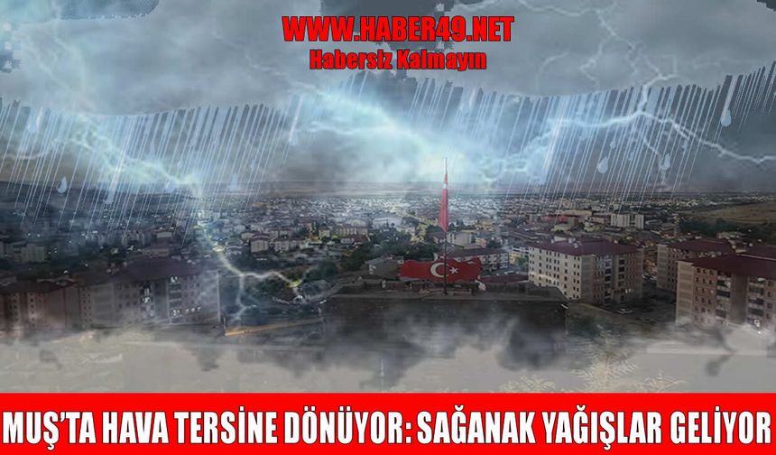 Muş’ta sağanak yağış alarmı: Meteorolojiden 5 günlük rapor