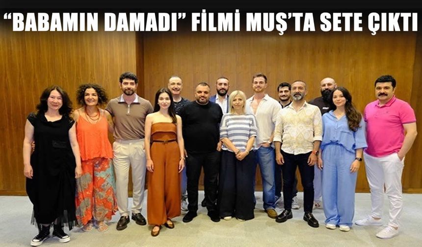 57 yıl sonra bir ilk: "Babamın Damadı" filminin çekimleri Muş’ta başladı