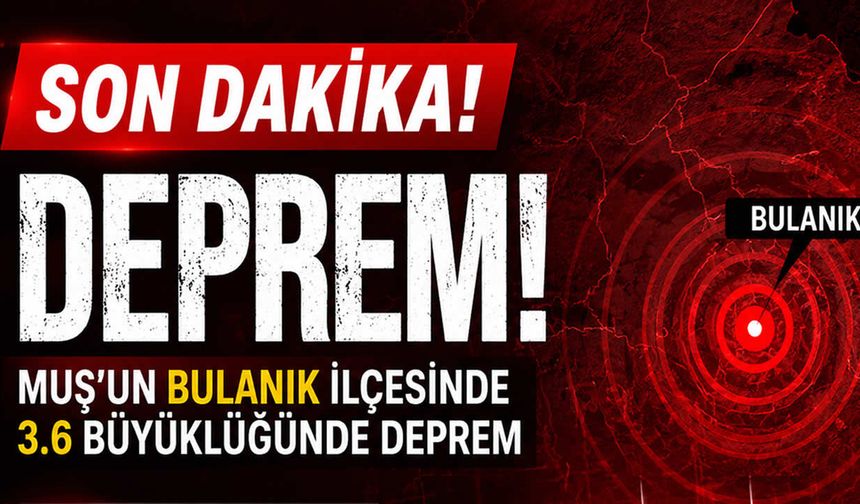 Son Dakika: Bulanık’ta korkutan deprem