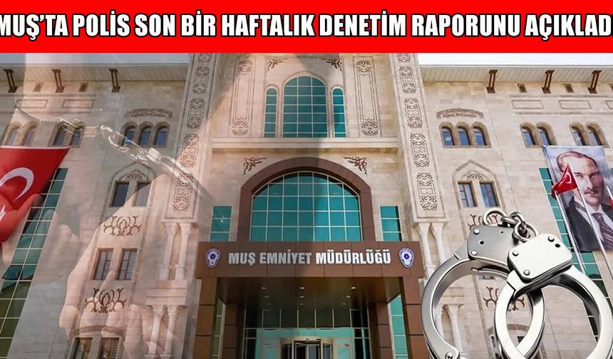 Muş Emniyeti’nden bir haftalık rapor: Kaç kişi sorgulandı, kaç kişi yakalandı?