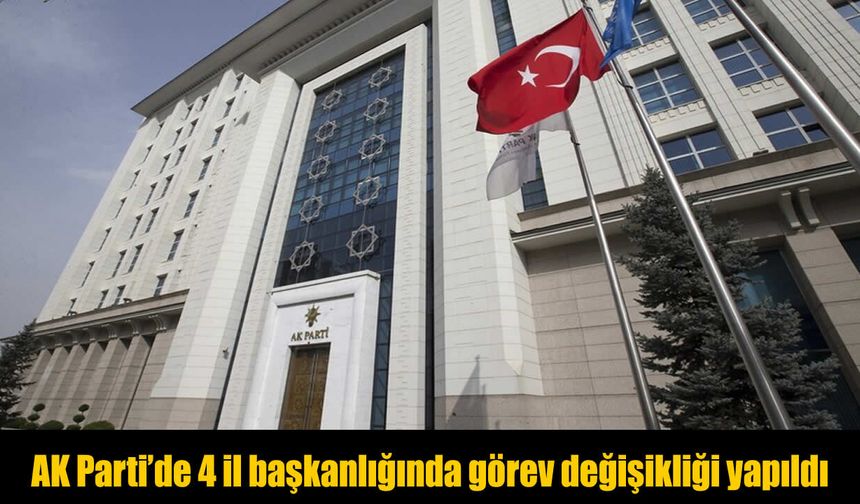 AK Parti 4 ilin il başkanını görevden aldı