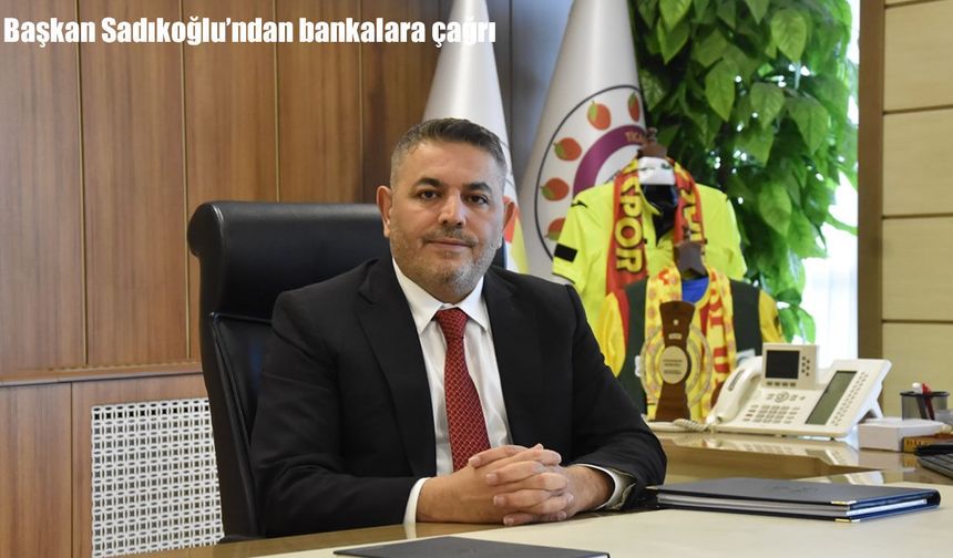 Başkan Sadıkoğlu’ndan Bankalara Kredi Limiti Çağrısı